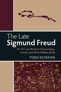 Cover image for The Late Sigmund Freud: Or, The Last Word on Psychoanalysis, Society, and All the Riddles of Life