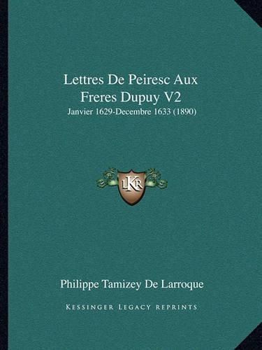 Lettres de Peiresc Aux Freres Dupuy V2: Janvier 1629-Decembre 1633 (1890)