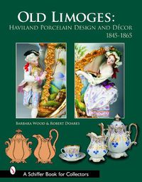 Cover image for Old Limoges: Haviland Porcelain Design and Decor 1845-1865