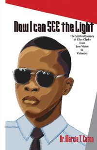 Cover image for Now I Can SEE The Light: The Spiritual Journey of Clive Clarke From Low Vision To Visionary