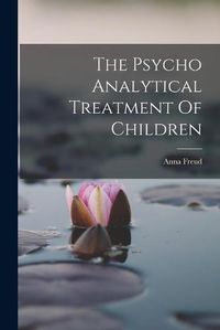 Cover image for The Psycho Analytical Treatment Of Children