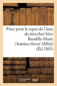 Cover image for Priez Pour Le Repos de l'Ame Du Tres-Cher Frere Baudille-Marie (Antoine-Henri Millet): , Religieux Profes de l'Institut Des Freres Des Ecoles Chretiennes, ...