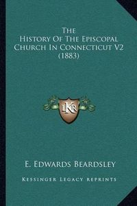 Cover image for The History of the Episcopal Church in Connecticut V2 (1883)