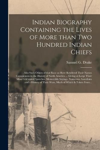 Cover image for Indian Biography Containing the Lives of More Than Two Hundred Indian Chiefs [microform]: Also Such Others of That Race as Have Rendered Their Names Conspicuous in the History of North America ... Giving at Large Their Most Celebrated Speeches, ...