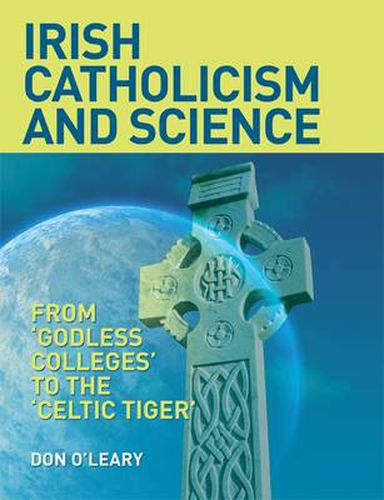 Cover image for Irish Catholicism and Science: From  Godless Colleges  to the Celtic Tiger