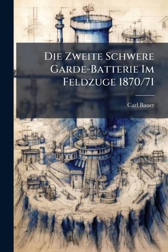 Cover image for Die Zweite Schwere Garde-Batterie Im Feldzuge 1870/71