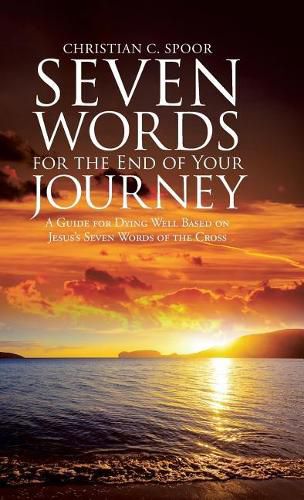 Cover image for Seven Words for the End of Your Journey: A Guide for Dying Well Based on Jesus's Seven Words of the Cross