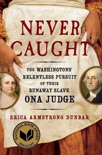 Cover image for Never Caught: The Washingtons' Relentless Pursuit of Their Runaway Slave, Ona Judge
