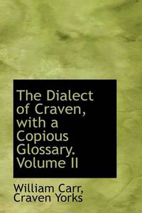 Cover image for The Dialect of Craven, with a Copious Glossary. Volume II