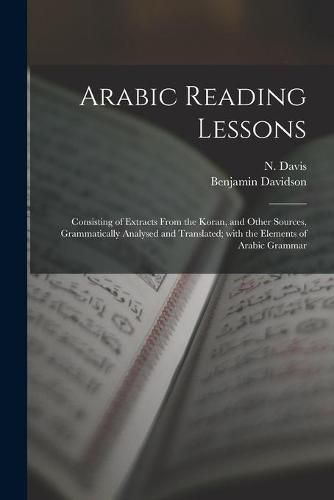 Cover image for Arabic Reading Lessons: Consisting of Extracts From the Koran, and Other Sources, Grammatically Analysed and Translated; With the Elements of Arabic Grammar