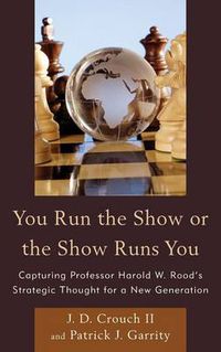 Cover image for You Run the Show or the Show Runs You: Capturing Professor Harold W. Rood's Strategic Thought for a New Generation