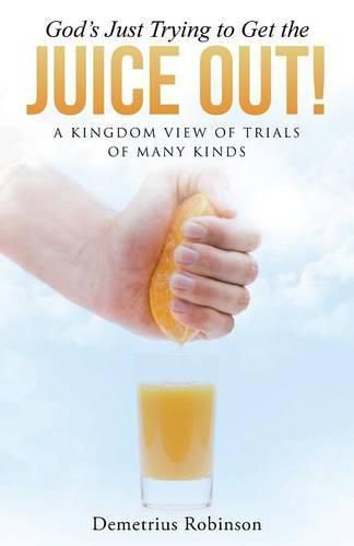 Cover image for God's Just Trying to Get the Juice Out!: A Kingdom View of Trials of Many Kinds