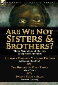 Cover image for Are We Not Sisters & Brothers?: Three Narratives of Slavery, Escape and Freedom-Running a Thousand Miles for Freedom by William and Ellen Craft, The History of Mary Prince by Mary Prince & Twelve Years a Slave by Solomon Northup