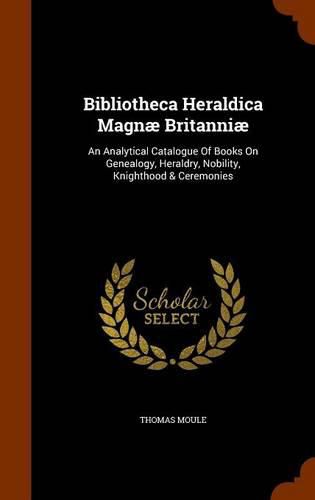 Bibliotheca Heraldica Magnae Britanniae: An Analytical Catalogue of Books on Genealogy, Heraldry, Nobility, Knighthood & Ceremonies