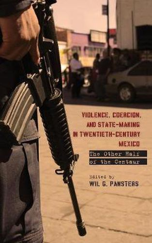 Cover image for Violence, Coercion, and State-Making in Twentieth-Century Mexico: The Other Half of the Centaur