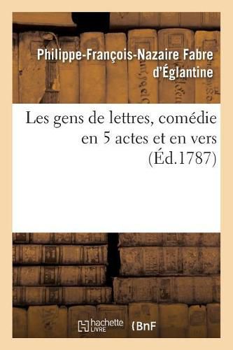 Les Gens de Lettres, Comedie En 5 Actes Et En Vers