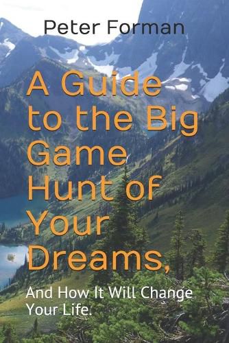 Cover image for A Guide to the Big Game Hunt of Your Dreams,: And How It Will Change Your Life.