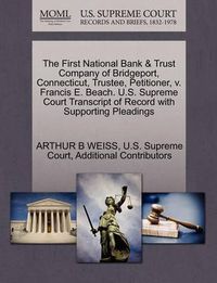 Cover image for The First National Bank & Trust Company of Bridgeport, Connecticut, Trustee, Petitioner, v. Francis E. Beach. U.S. Supreme Court Transcript of Record with Supporting Pleadings