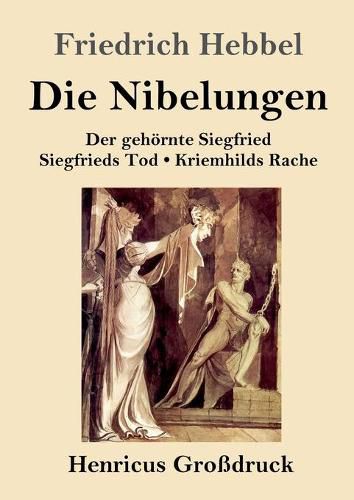 Die Nibelungen (Grossdruck): Ein deutsches Trauerspiel in drei Abteilungen Der gehoernte Siegfried Siegfrieds Tod Kriemhilds Rache