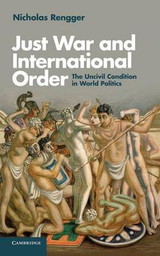 Cover image for Just War and International Order: The Uncivil Condition in World Politics