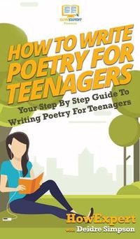 Cover image for How To Write Poetry For Teenagers: Your Step By Step Guide To Writing Poetry For Teenagers