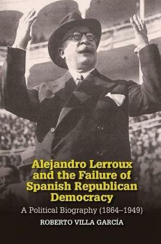 Cover image for Alejandro Lerroux and the Failure of Spanish Republican Democracy: A Political Biography (18641949)