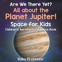 Cover image for Are We There Yet? All About the Planet Jupiter! Space for Kids - Children's Aeronautics & Space Book