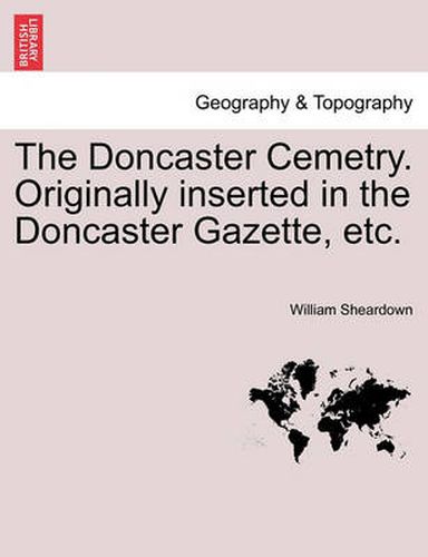 Cover image for The Doncaster Cemetry. Originally Inserted in the Doncaster Gazette, Etc.