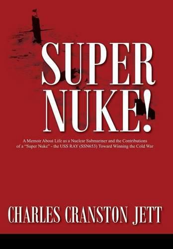 Cover image for Super Nuke! A Memoir About Life as a Nuclear Submariner and the Contributions of a  Super Nuke  - the USS RAY (SSN653) Toward Winning the Cold War