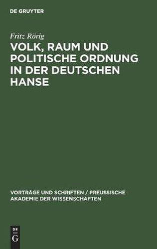 Cover image for Volk, Raum Und Politische Ordnung in Der Deutschen Hanse: Festvortrag, Gehalten in Der OEffentlichen Festsitzung Zur Feier Des Friedrichstages Und Des Tages Der Reichsgrundung Der Preussischen Akademie Der Wissenschaften Am 27. Januar 1944