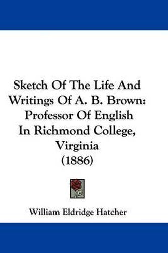 Sketch of the Life and Writings of A. B. Brown: Professor of English in Richmond College, Virginia (1886)