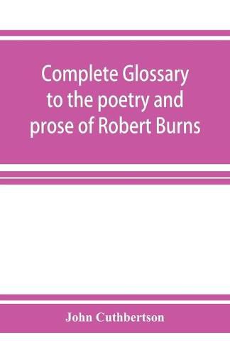 Complete glossary to the poetry and prose of Robert Burns. With upwards of three thousand illustrations from English authors