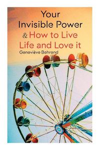 Cover image for Your Invisible Power & How to Live Life and Love it: Learn How to Use the Power of Visualization