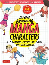 Cover image for Draw Amazing Manga Characters: A Drawing Exercise Book for Beginners - Learn the Secrets of Japanese Illustrators (Learn 81 Poses; Over 850 illustrations)