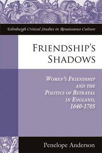 Cover image for Friendship's Shadows: Women's Friendship and the Politics of Betrayal in England, 1640-1705
