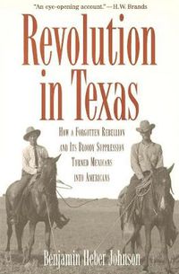 Cover image for Revolution in Texas: How a Forgotten Rebellion and Its Bloody Suppression Turned Mexicans into Americans