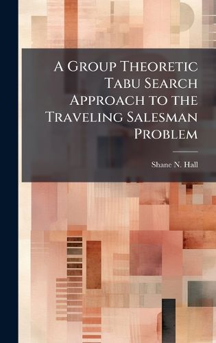 Cover image for A Group Theoretic Tabu Search Approach to the Traveling Salesman Problem