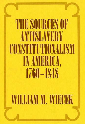 The Sources of Anti-Slavery Constitutionalism in America, 1760-1848