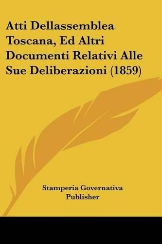 Cover image for Atti Dellassemblea Toscana, Ed Altri Documenti Relativi Alle Sue Deliberazioni (1859)