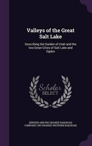 Cover image for Valleys of the Great Salt Lake: Describing the Garden of Utah and the Two Great Cities of Salt Lake and Ogden