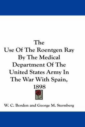 The Use of the Roentgen Ray by the Medical Department of the United States Army in the War with Spain, 1898