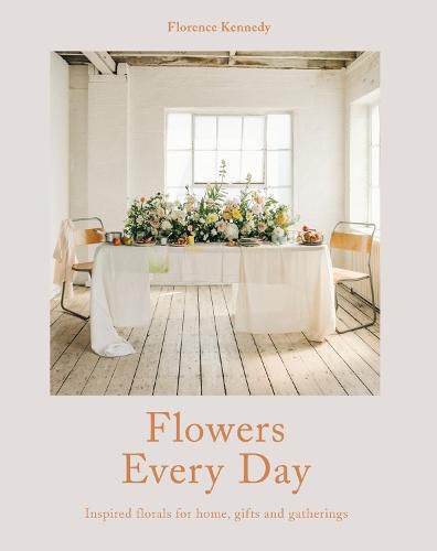 Cover image for Flowers Every Day: Inspired Florals for Home, Gifts and Gatherings