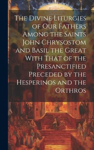 Cover image for The Divine Liturgies of Our Fathers Among the Saints John Chrysostom and Basil the Great With That of the Presanctified Preceded by the Hesperinos and the Orthros