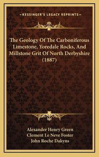 Cover image for The Geology of the Carboniferous Limestone, Yoredale Rocks, and Millstone Grit of North Derbyshire (1887)