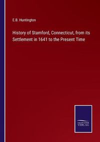 Cover image for History of Stamford, Connecticut, from its Settlement in 1641 to the Present Time