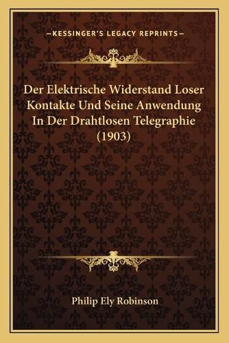 Cover image for Der Elektrische Widerstand Loser Kontakte Und Seine Anwendung in Der Drahtlosen Telegraphie (1903)