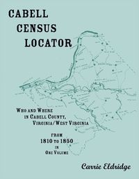 Cover image for Cabell Census Locator. Who and Where in Cabell County, West Virginia. From 1810 to 1850 in one volume.