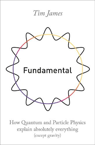 Fundamental: How quantum and particle physics explain absolutely everything (except gravity)