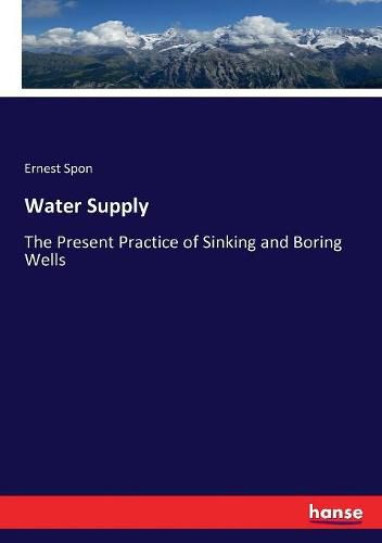 Water Supply: The Present Practice of Sinking and Boring Wells