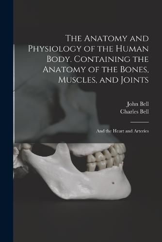 The Anatomy and Physiology of the Human Body. Containing the Anatomy of the Bones, Muscles, and Joints; and the Heart and Arteries